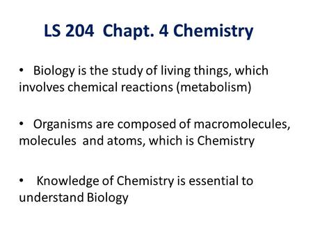 LS 204 Chapt. 4 Chemistry Biology is the study of living things, which involves chemical reactions (metabolism) Organisms are composed of macromolecules,