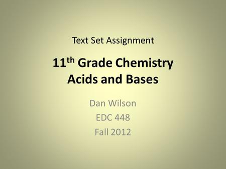 11 th Grade Chemistry Acids and Bases Dan Wilson EDC 448 Fall 2012 Text Set Assignment.