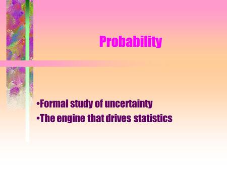 Probability Formal study of uncertainty The engine that drives statistics.