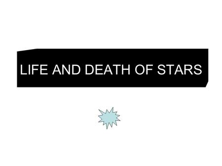 LIFE AND DEATH OF STARS. NEBULA Cloud of swirling gas and dust where stars are born Gravity causes matter to condense Will turn into a ….