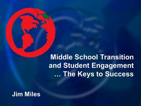 Middle School Transition and Student Engagement … The Keys to Success Jim Miles.