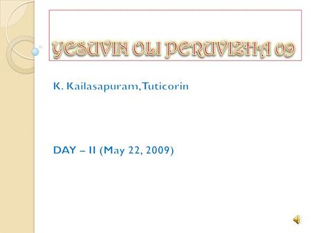 Greetings to all in Christ Jesus name. May 21, 22, 23, 24, of 2009, were the days of grace, glory, deliverance, and blessings. Yesuvin Oli Peruvizha,