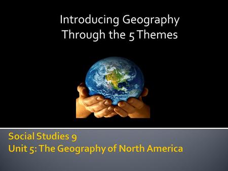 Introducing Geography Through the 5 Themes. To understand that:  North America’s geography is extensive and incredibly varied  North America’s regions.