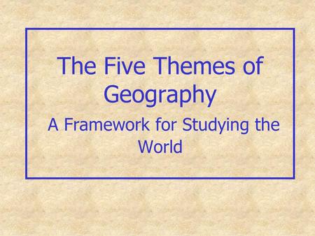 The Five Themes of Geography A Framework for Studying the World