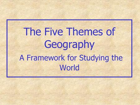 The Five Themes of Geography A Framework for Studying the World