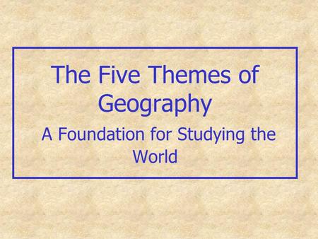 The Five Themes of Geography A Foundation for Studying the World