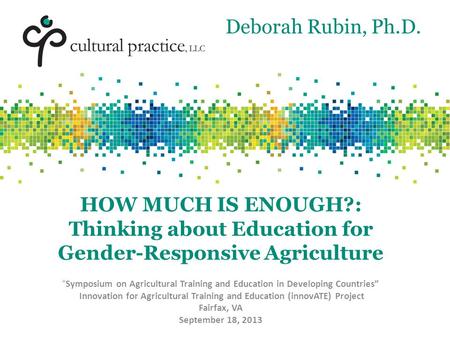 HOW MUCH IS ENOUGH?: Thinking about Education for Gender-Responsive Agriculture “ Symposium on Agricultural Training and Education in Developing Countries”