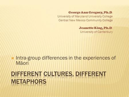  Intra-group differences in the experiences of Māori George Ann Gregory, Ph.D. University of Maryland University College Central New Mexico Community.