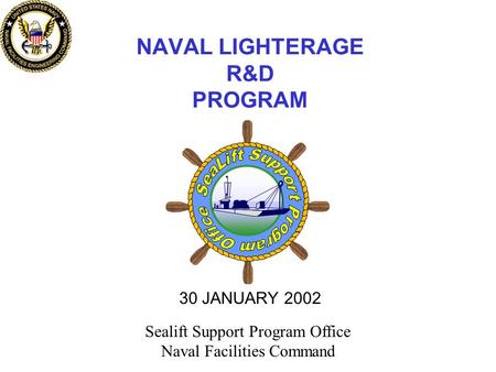 NAVAL LIGHTERAGE R&D PROGRAM 30 JANUARY 2002 Sealift Support Program Office Naval Facilities Command.