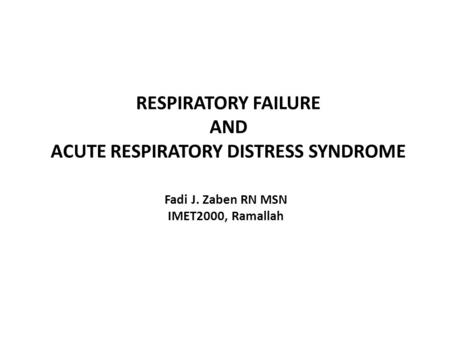 RESPIRATORY FAILURE AND ACUTE RESPIRATORY DISTRESS SYNDROME Fadi J. Zaben RN MSN IMET2000, Ramallah.