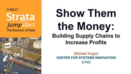 Show Them the Money: Building Supply Chains to Increase Profits Michael Hugos CENTER FOR SYSTEMS INNOVATION [c4si]