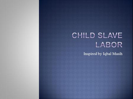 Inspired by Iqbal Masih Bricks are produced in 15 countries by child labor or forced labor. The countries include: Afghanistan, Argentina, Bangladesh,