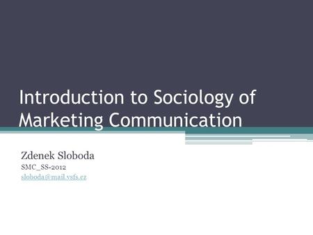 Introduction to Sociology of Marketing Communication Zdenek Sloboda SMC_SS-2012