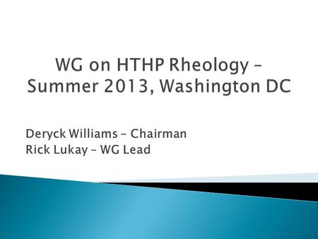 Deryck Williams – Chairman Rick Lukay – WG Lead. Develop a technical report on recommended testing protocols for measuring HTHP rheology of cement slurry.