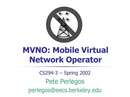 MVNO: Mobile Virtual Network Operator CS294-3 – Spring 2002 Pete Perlegos