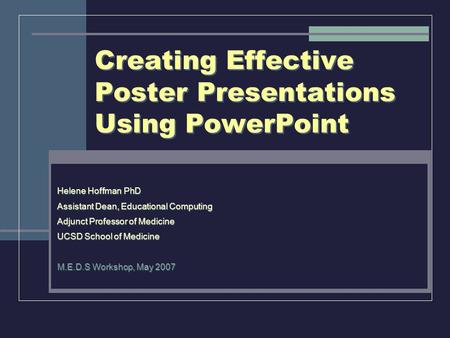 Creating Effective Poster Presentations Using PowerPoint Helene Hoffman PhD Assistant Dean, Educational Computing Adjunct Professor of Medicine UCSD School.