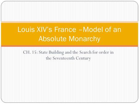 CH. 15: State Building and the Search for order in the Seventeenth Century Louis XIV’s France –Model of an Absolute Monarchy.