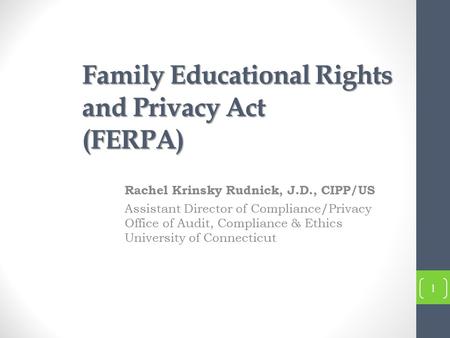 Family Educational Rights and Privacy Act (FERPA) Rachel Krinsky Rudnick, J.D., CIPP/US Assistant Director of Compliance/Privacy Office of Audit, Compliance.