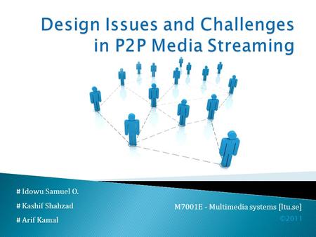 # Idowu Samuel O. # Kashif Shahzad # Arif Kamal M7001E - Multimedia systems [ltu.se] ©2011.