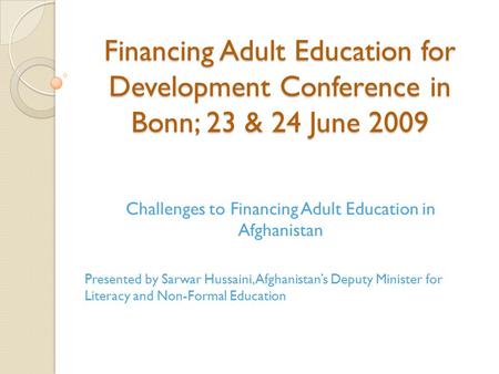 Financing Adult Education for Development Conference in Bonn; 23 & 24 June 2009 Challenges to Financing Adult Education in Afghanistan Presented by Sarwar.