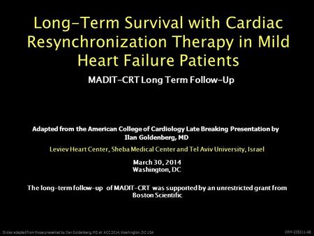 Slides adapted from those presented by Ilan Goldenberg, MD at ACC 2014, Washington, DC USA CRM-235011-AB Long-Term Survival with Cardiac Resynchronization.