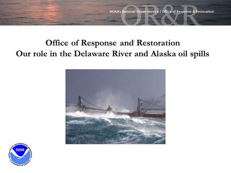 Office of Response and Restoration Our role in the Delaware River and Alaska oil spills.