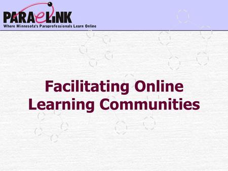 Facilitating Online Learning Communities. 1. Defining Online Communities 2. Elements of Online Environments 3. Facilitator Competence 4. Resources 5.