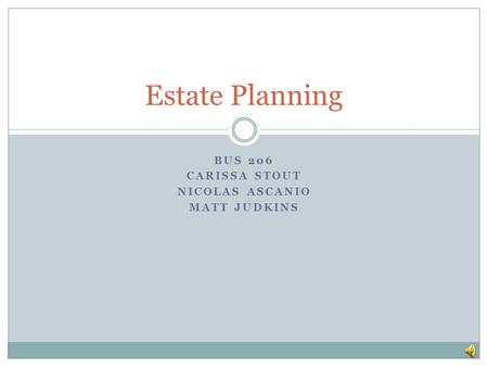 BUS 206 CARISSA STOUT NICOLAS ASCANIO MATT JUDKINS Estate Planning.