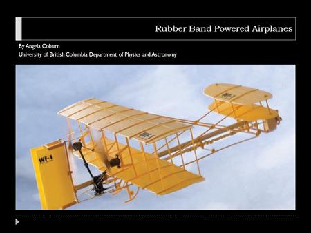 Rubber Band Powered Airplanes By Angela Coburn University of British Columbia Department of Physics and Astronomy.