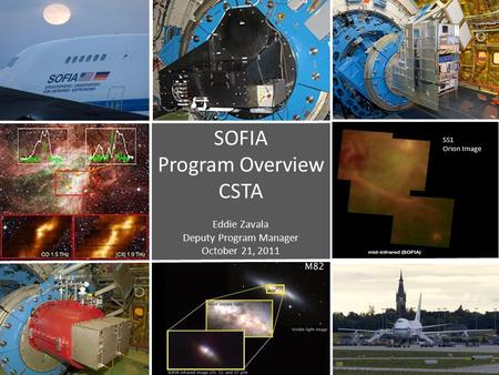 SOFIA Program Overview CSTA Eddie Zavala Deputy Program Manager October 21, 2011 SS1 Orion Image.