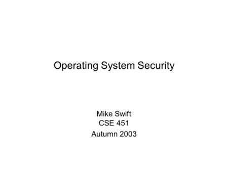 Operating System Security Mike Swift CSE 451 Autumn 2003.