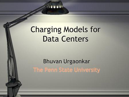 Charging Models for Data Centers Bhuvan Urgaonkar The Penn State University Bhuvan Urgaonkar The Penn State University.