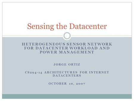 HETEROGENEOUS SENSOR NETWORK FOR DATACENTER WORKLOAD AND POWER MANAGEMENT JORGE ORTIZ CS294-14 ARCHITECTURES FOR INTERNET DATACENTERS OCTOBER 10, 2007.