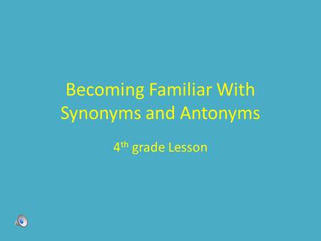 Becoming Familiar With Synonyms and Antonyms