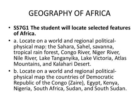 GEOGRAPHY OF AFRICA SS7G1 The student will locate selected features of Africa. a. Locate on a world and regional political-physical map: the Sahara, Sahel,