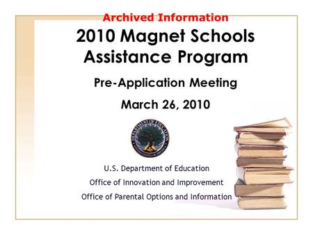 2010 Magnet Schools Assistance Program Pre-Application Meeting March 26, 2010 U.S. Department of Education Office of Innovation and Improvement Office.