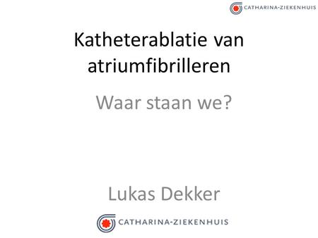 Katheterablatie van atriumfibrilleren Waar staan we? Lukas Dekker.