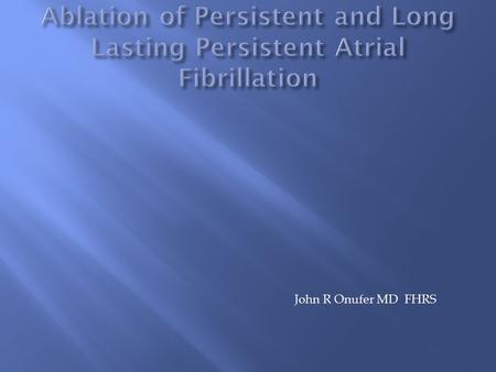 John R Onufer MD FHRS.  Paroxysmal(that which terminates spontaneously) Persistent Sustained > 7 days, or lasting < 7 days but requires pharmacologic.