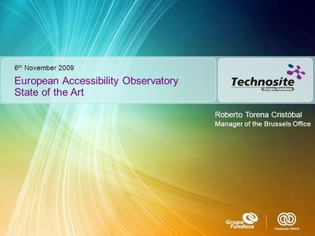 European Accessibility Observatory State of the Art 6 th November 2009 Roberto Torena Cristóbal Manager of the Brussels Office.