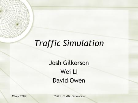 19 Apr 2005CS521 - Traffic Simulation Traffic Simulation Josh Gilkerson Wei Li David Owen.