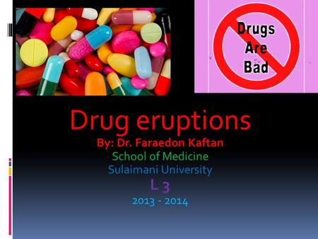 Drug eruptions By: Dr. Faraedon Kaftan School of Medicine Sulaimani University L 3 2013 - 2014.