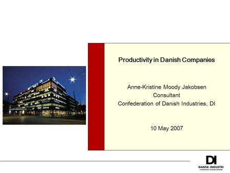 Productivity in Danish Companies Anne-Kristine Moody Jakobsen Consultant Confederation of Danish Industries, DI 10 May 2007.