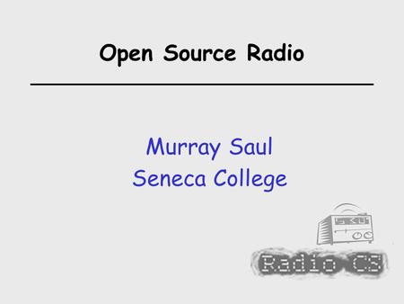 Open Source Radio Murray Saul Seneca College. Open Source Radio  How to Set up an Internet Radio Station: Why Internet Radio? / Basic Concepts Hardware.