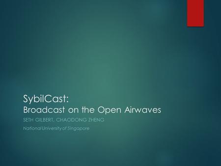 SybilCast: Broadcast on the Open Airwaves SETH GILBERT, CHAODONG ZHENG National University of Singapore.