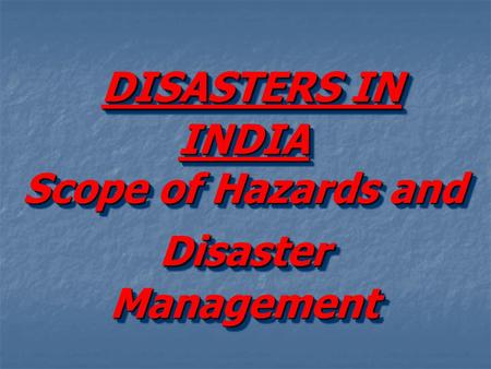 DISASTERS IN INDIA Scope of Hazards and Disaster Management