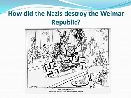 How did the Nazis destroy the Weimar Republic?. Learning objective – to understand the sequence of events that led to the destruction of the Weimar Republic.