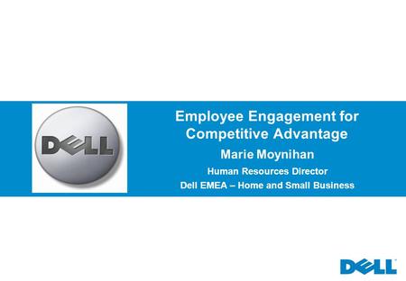 Employee Engagement for Competitive Advantage Marie Moynihan Human Resources Director Dell EMEA – Home and Small Business.