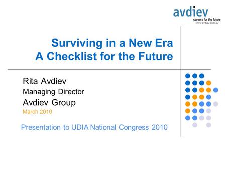 Surviving in a New Era A Checklist for the Future Rita Avdiev Managing Director Avdiev Group March 2010 Presentation to UDIA National Congress 2010.