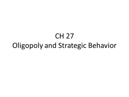 CH 27 Oligopoly and Strategic Behavior