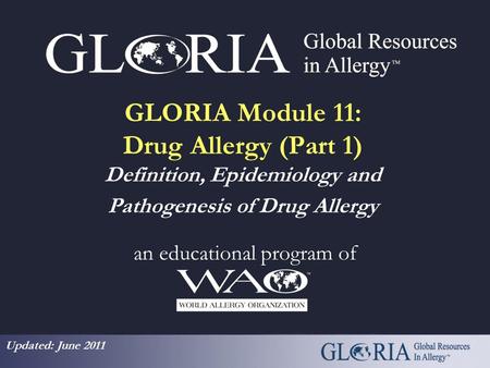 GLORIA Module 11: Drug Allergy (Part 1) Definition, Epidemiology and Pathogenesis of Drug Allergy an educational program of Updated: June 2011.